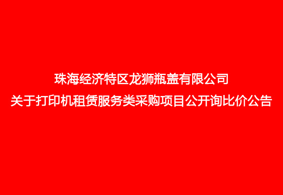 珠海經(jīng)濟特區(qū)龍獅瓶蓋有限公司關(guān)于打印機租賃服務(wù)類采購項目公開詢比價公告