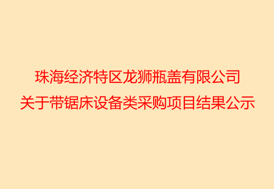 珠海經(jīng)濟(jì)特區(qū)龍獅瓶蓋有限公司關(guān)于銑床設(shè)備類采購(gòu)項(xiàng)目結(jié)果公示