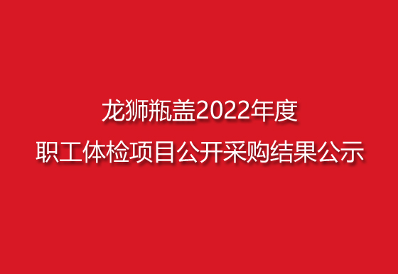 龍獅瓶蓋2022年度職工體檢項目公開采購結(jié)果公示