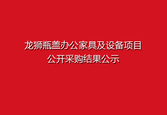 龍獅瓶蓋辦公家具及設(shè)備項目公開采購結(jié)果公示