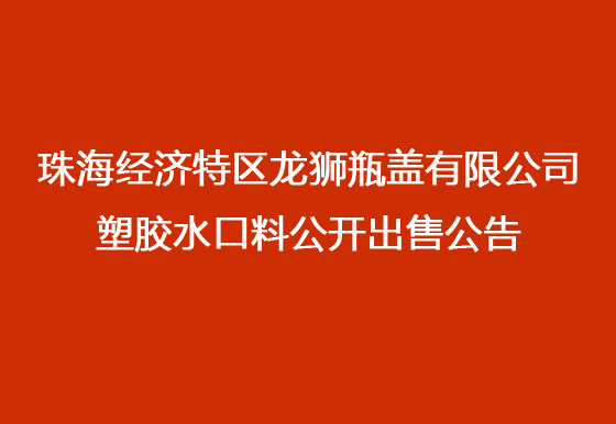 珠海經(jīng)濟(jì)特區(qū)龍獅瓶蓋有限公司 塑膠水口料公開出售公告