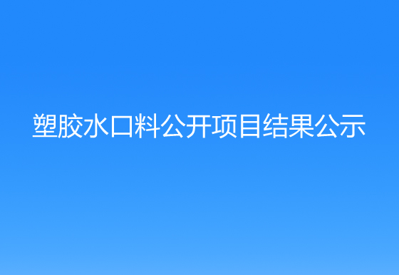 珠海經(jīng)濟(jì)特區(qū)龍獅瓶蓋有限公司 關(guān)于塑膠水口料公開項(xiàng)目結(jié)果公示
