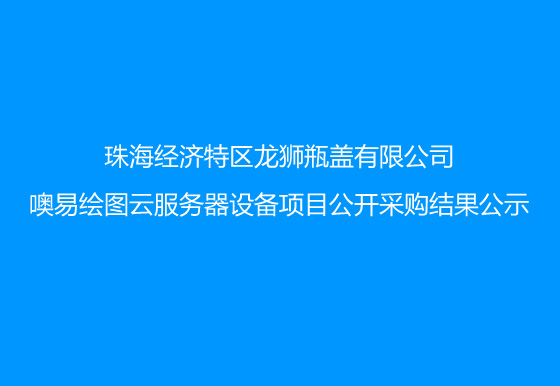 珠海經(jīng)濟(jì)特區(qū)龍獅瓶蓋有限公司噢易繪圖云服務(wù)器設(shè)備項(xiàng)目公開采購結(jié)果公示