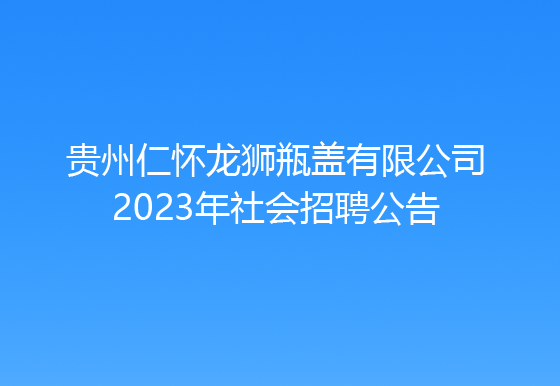 貴州仁懷龍獅瓶蓋有限公司2023年社會(huì)招聘公告