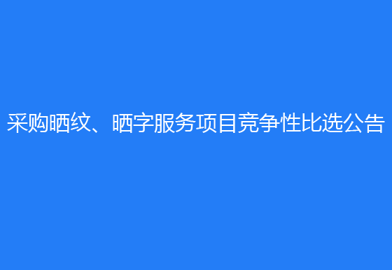 珠海經(jīng)濟(jì)特區(qū)龍獅瓶蓋有限公司采購(gòu)曬紋、曬字服務(wù)項(xiàng)目競(jìng)爭(zhēng)性比選公告
