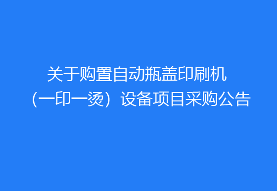 珠海經(jīng)濟(jì)特區(qū)龍獅瓶蓋有限公司關(guān)于購(gòu)置自動(dòng)瓶蓋印刷機(jī)（一印一燙）設(shè)備項(xiàng)目采購(gòu)公告