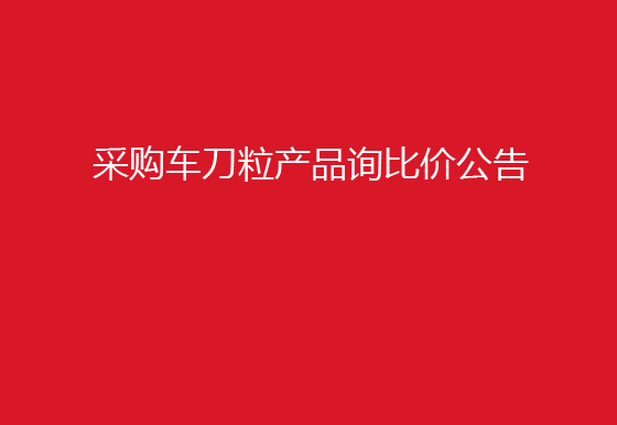 珠海經(jīng)濟(jì)特區(qū)龍獅瓶蓋有限公司采購(gòu)車(chē)刀粒產(chǎn)品詢(xún)比價(jià)公告
