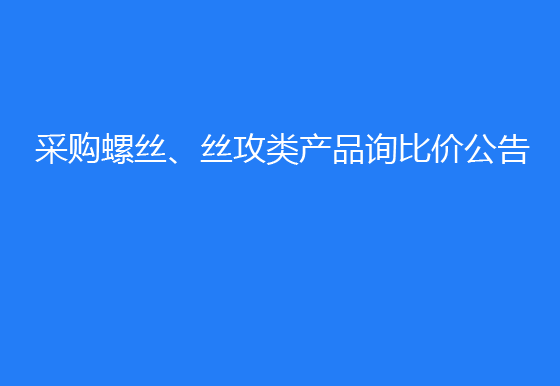 珠海經(jīng)濟(jì)特區(qū)龍獅瓶蓋有限公司采購(gòu)螺絲、絲攻類(lèi)產(chǎn)品詢(xún)比價(jià)公告