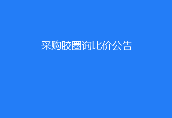 珠海經(jīng)濟(jì)特區(qū)龍獅瓶蓋有限公司采購(gòu)膠圈詢(xún)比價(jià)公告
