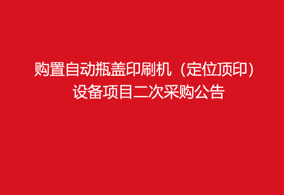 珠海經(jīng)濟特區(qū)龍獅瓶蓋有限公司關(guān)于購置自動瓶蓋印刷機（定位頂?。┰O(shè)備項目二次采購公告