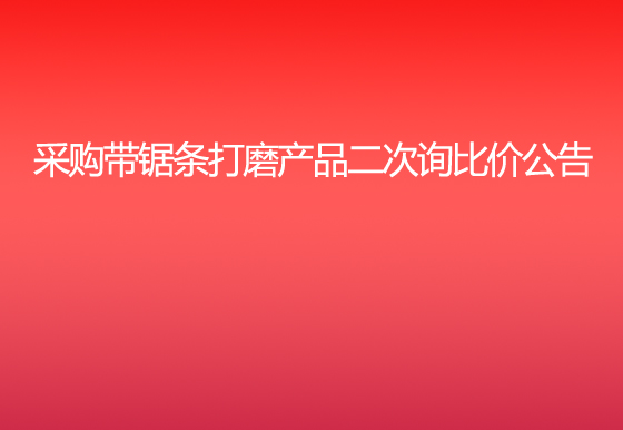 珠海經(jīng)濟特區(qū)龍獅瓶蓋有限公司采購帶鋸條打磨產(chǎn)品二次詢比價公告