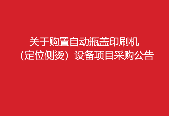 珠海經(jīng)濟特區(qū)龍獅瓶蓋有限公司關(guān)于購置自動瓶蓋印刷機（定位側(cè)燙）設(shè)備項目采購公告