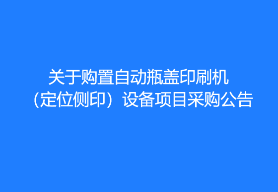 珠海經(jīng)濟特區(qū)龍獅瓶蓋有限公司關(guān)于購置自動瓶蓋印刷機（定位側(cè)?。┰O(shè)備項目采購公告