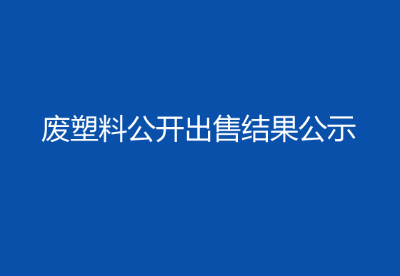 珠海經(jīng)濟(jì)特區(qū)龍獅瓶蓋有限公司廢塑料公開出售結(jié)果公示