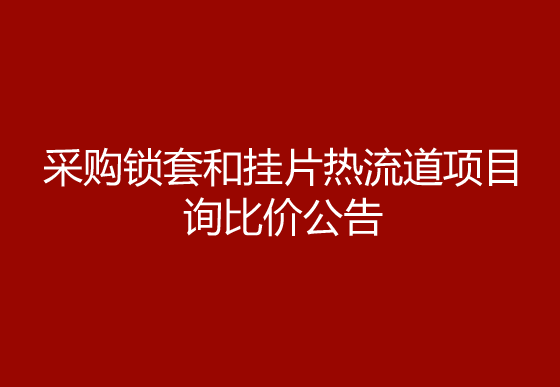 珠海經(jīng)濟(jì)特區(qū)龍獅瓶蓋有限公司采購(gòu)鎖套和掛片熱流道項(xiàng)目詢比價(jià)公告